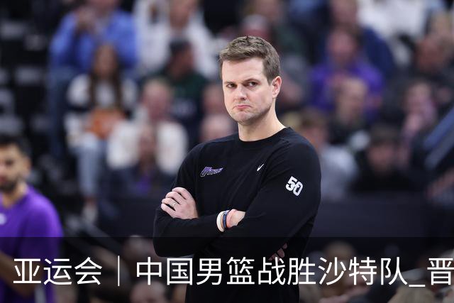 亚运会｜中国男篮战胜沙特队 晋级半决赛